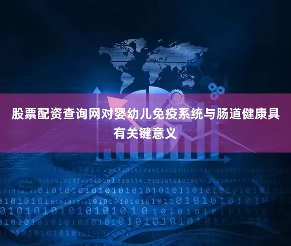 股票配资查询网对婴幼儿免疫系统与肠道健康具有关键意义