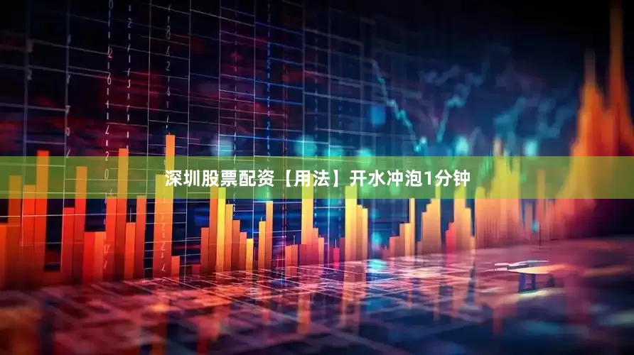 深圳股票配资【用法】开水冲泡1分钟