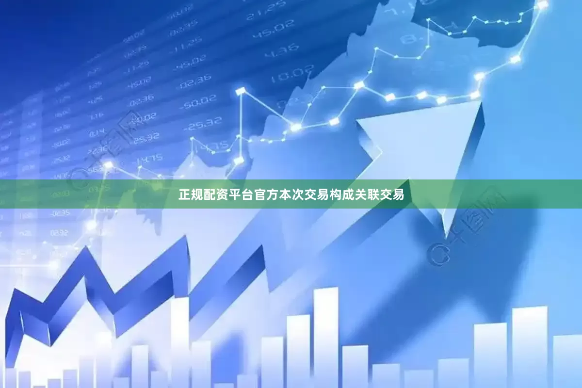 正规配资平台官方本次交易构成关联交易