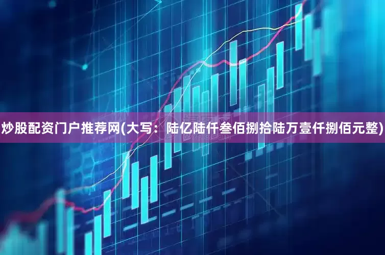 炒股配资门户推荐网　　(大写：陆亿陆仟叁佰捌拾陆万壹仟捌佰元整)